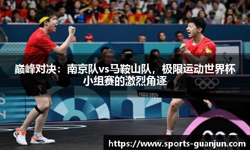巅峰对决:南京队vs马鞍山队,极限运动世界杯小组赛的激烈角逐