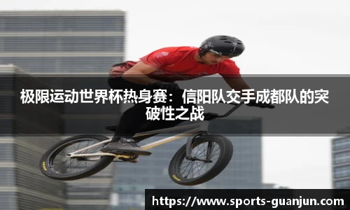 极限运动世界杯热身赛:信阳队交手成都队的突破性之战