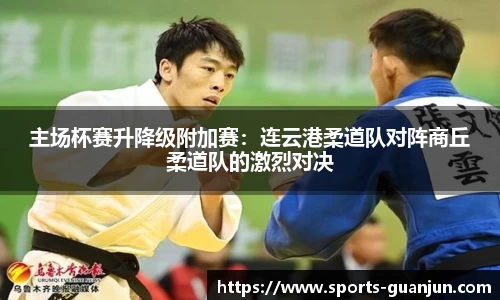 主场杯赛升降级附加赛:连云港柔道队对阵商丘柔道队的激烈对决