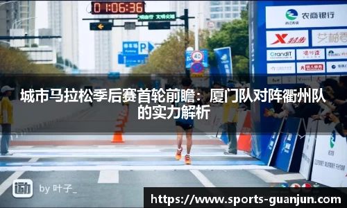 城市马拉松季后赛首轮前瞻:厦门队对阵衢州队的实力解析