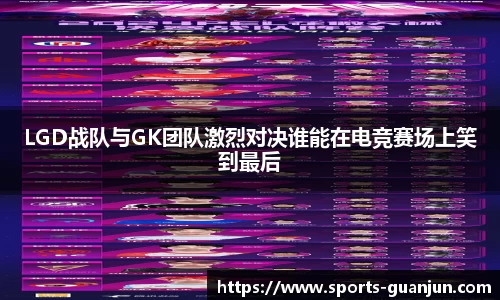 LGD战队与GK团队激烈对决谁能在电竞赛场上笑到最后